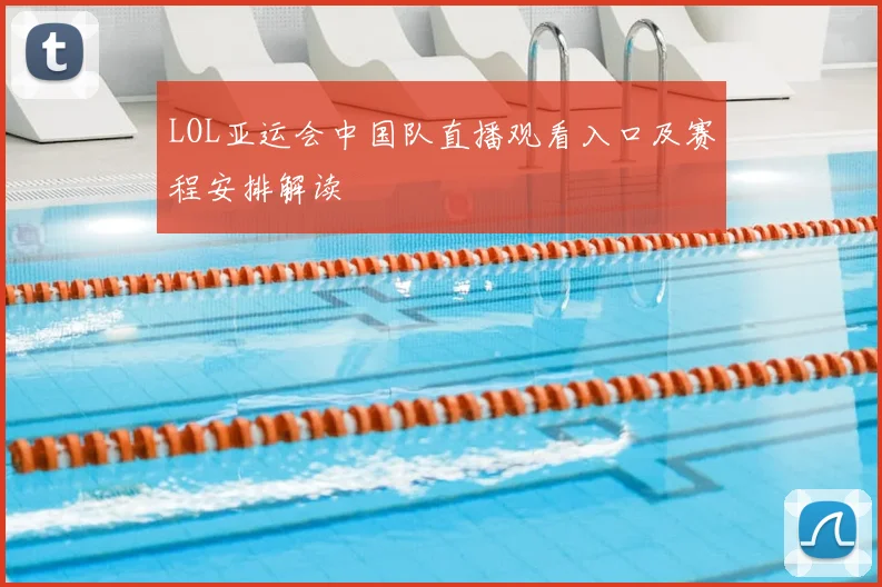 LOL亚运会中国队直播观看入口及赛程安排解读