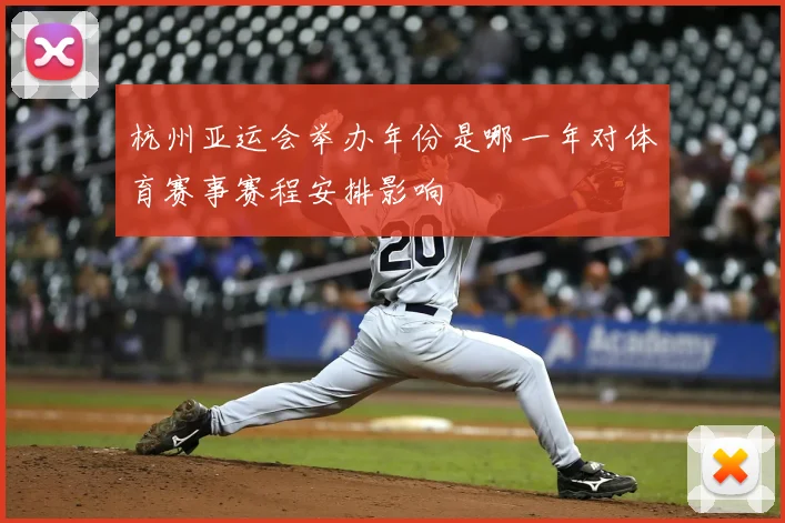 杭州亚运会举办年份是哪一年对体育赛事赛程安排影响