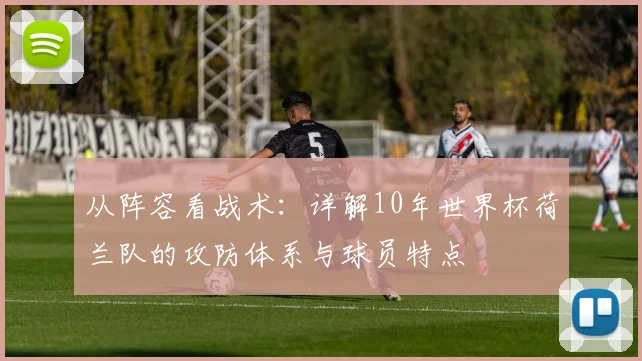 从阵容看战术：详解10年世界杯荷兰队的攻防体系与球员特点