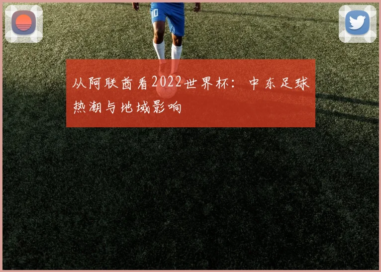 从阿联酋看2022世界杯：中东足球热潮与地域影响