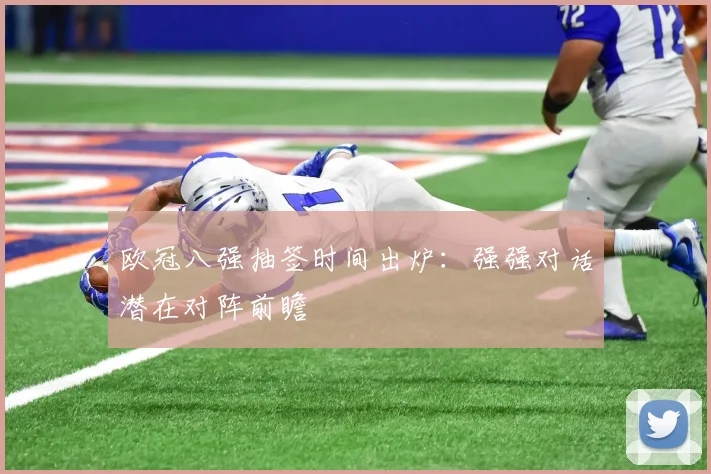 欧冠八强抽签时间出炉：强强对话潜在对阵前瞻