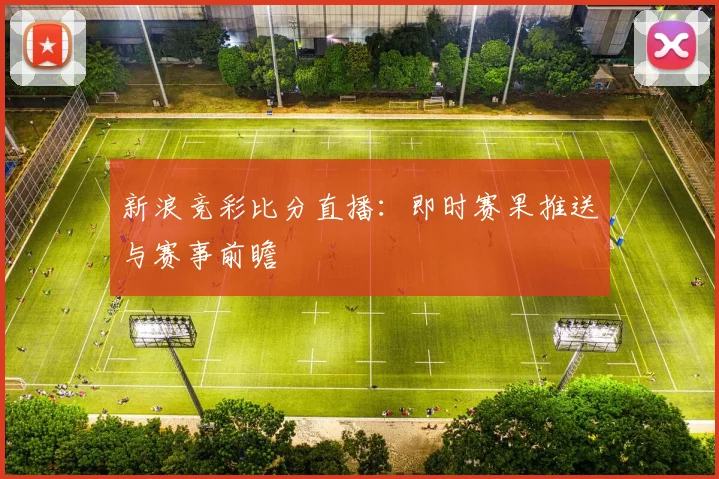 新浪竞彩比分直播：即时赛果推送与赛事前瞻
