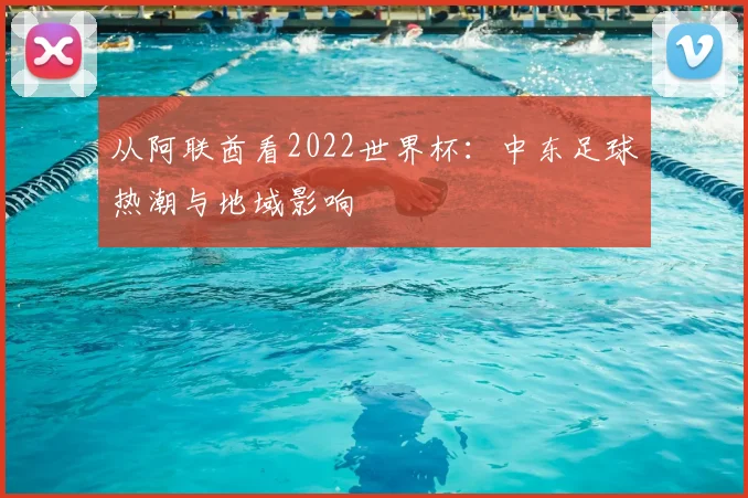 从阿联酋看2022世界杯：中东足球热潮与地域影响