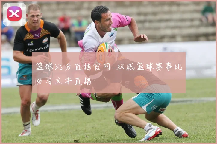 篮球比分直播官网_权威篮球赛事比分与文字直播