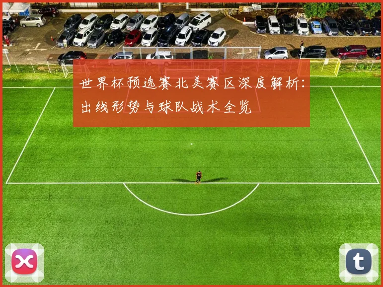 世界杯预选赛北美赛区深度解析：出线形势与球队战术全览
