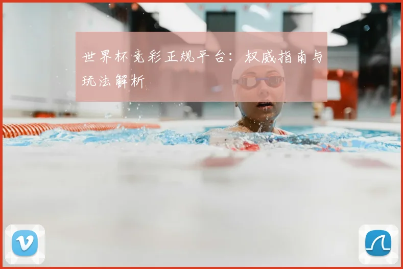 世界杯竞彩正规平台：权威指南与玩法解析