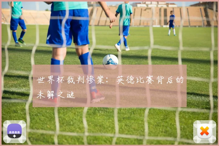 世界杯裁判惨案:英德比赛背后的未解之谜