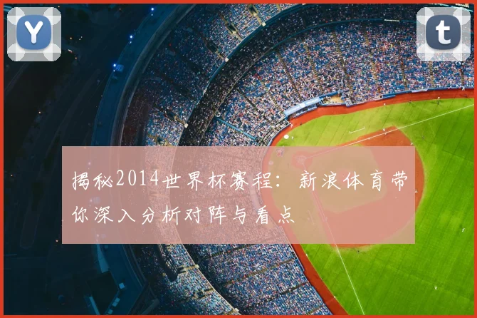 揭秘2014世界杯赛程：新浪体育带你深入分析对阵与看点