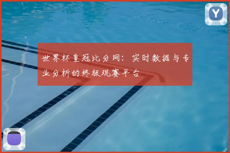 世界杯皇冠比分网:实时数据与专业分析的终极观赛平台