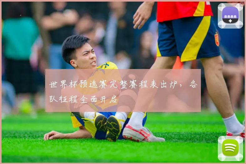 世界杯预选赛完整赛程表出炉，各队征程全面开启