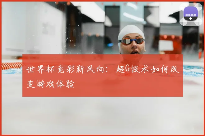 世界杯竞彩新风向：超G技术如何改变游戏体验