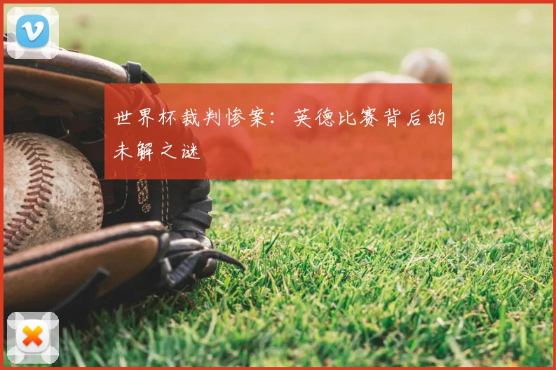 世界杯裁判惨案:英德比赛背后的未解之谜