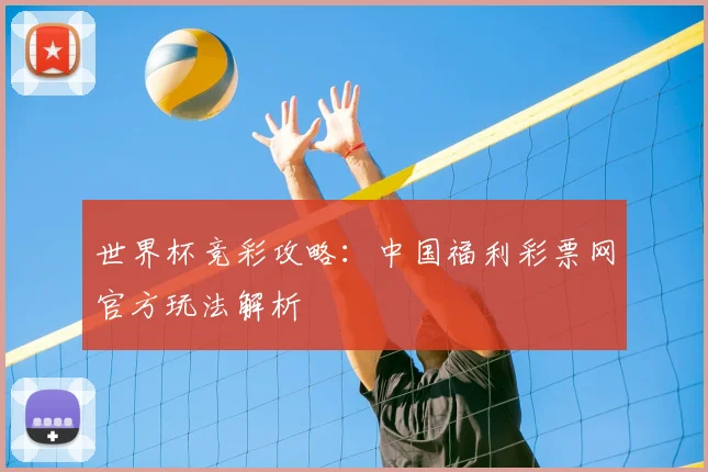 世界杯竞彩攻略：中国福利彩票网官方玩法解析