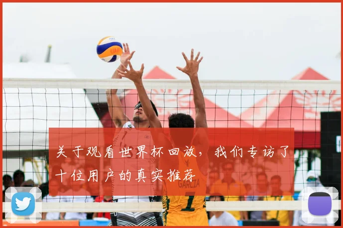 关于观看世界杯回放，我们专访了十位用户的真实推荐