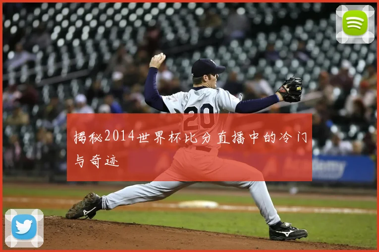 揭秘2014世界杯比分直播中的冷门与奇迹
