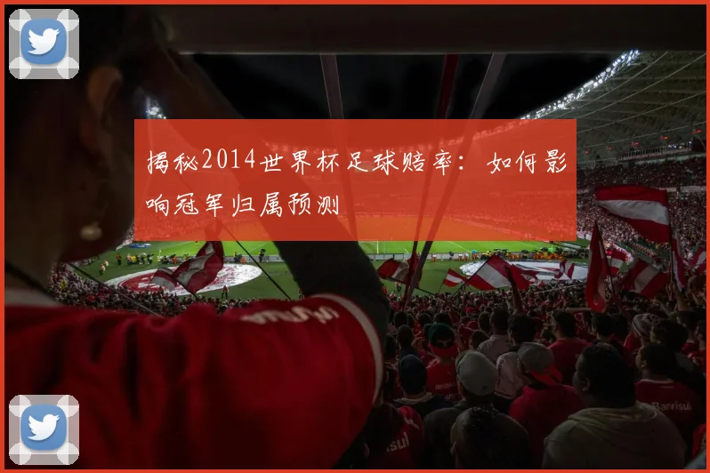揭秘2014世界杯足球赔率：如何影响冠军归属预测