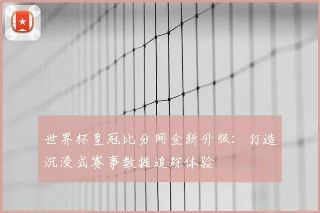世界杯皇冠比分网全新升级:打造沉浸式赛事数据追踪体验