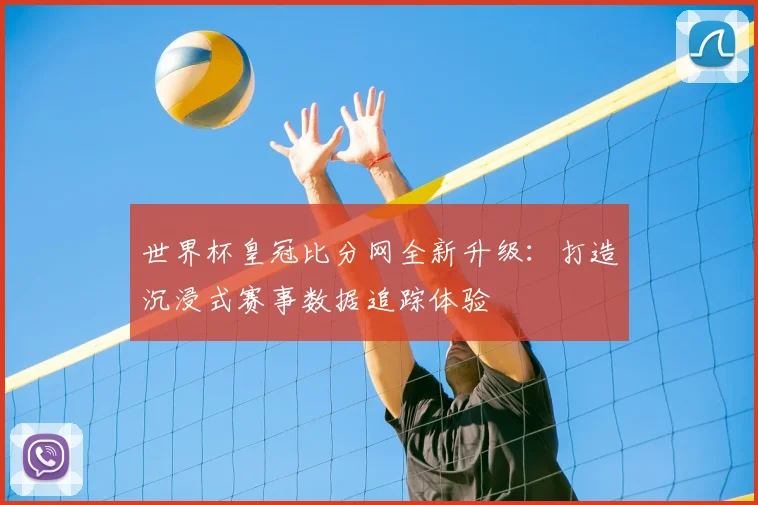 世界杯皇冠比分网全新升级:打造沉浸式赛事数据追踪体验