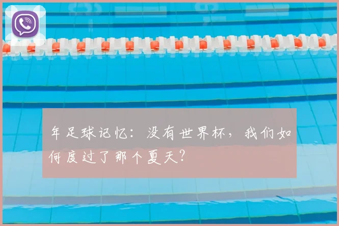 年足球记忆：没有世界杯，我们如何度过了那个夏天？