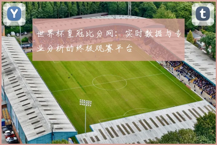 世界杯皇冠比分网:实时数据与专业分析的终极观赛平台