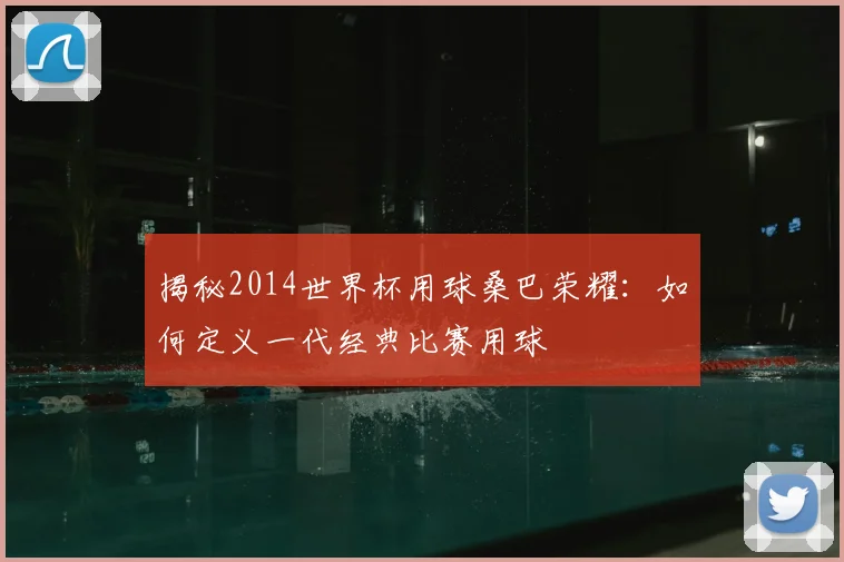 揭秘2014世界杯用球桑巴荣耀：如何定义一代经典比赛用球